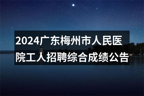 2024广东梅州市人民医院工人招聘综合成绩公告 图片