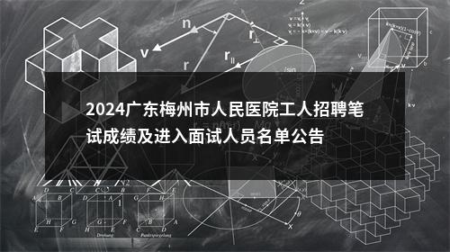 2024广东梅州市人民医院工人招聘笔试成绩及进入面试人员名单公告 图片