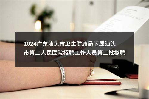 2024广东汕头市卫生健康局下属汕头市第二人民医院招聘工作人员第二批拟聘人选公示 图片