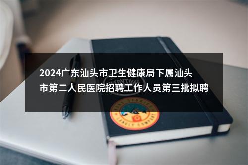 2024广东汕头市卫生健康局下属汕头市第二人民医院招聘工作人员第三批拟聘人选公示 图片