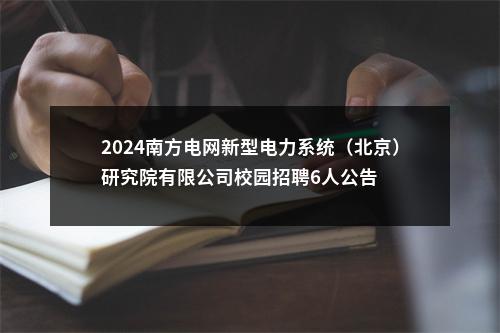 2024南方电网新型电力系统（北京）研究院有限公司校园招聘6人公告 图片