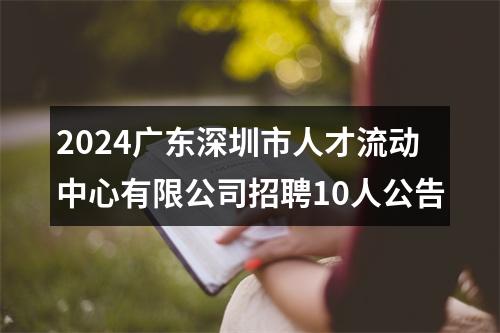 2024广东深圳市人才流动中心有限公司招聘10人公告 图片