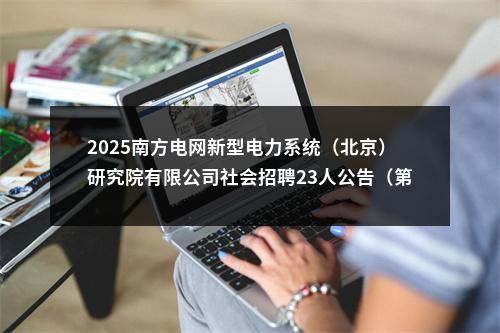 2025南方电网新型电力系统（北京）研究院有限公司社会招聘23人公告（第一批） 图片
