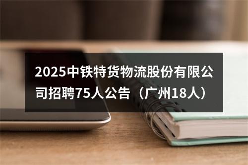 2025中铁特货物流股份有限公司招聘75人公告（广州18人） 图片
