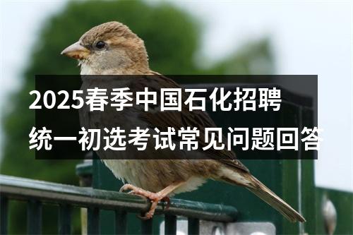 2025春季中国石化招聘统一初选考试常见问题回答 图片