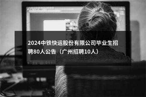 2024中铁快运股份有限公司毕业生招聘80人公告（广州招聘10人） 图片